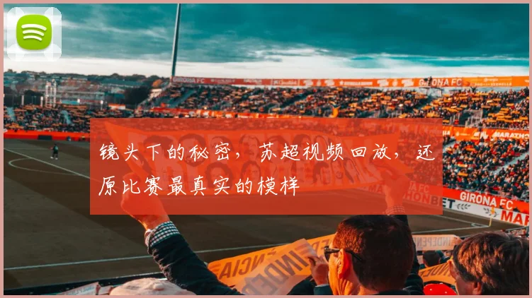 镜头下的秘密，苏超视频回放，还原比赛最真实的模样