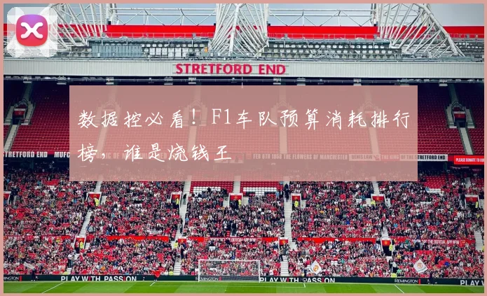 数据控必看！F1车队预算消耗排行榜，谁是烧钱王
