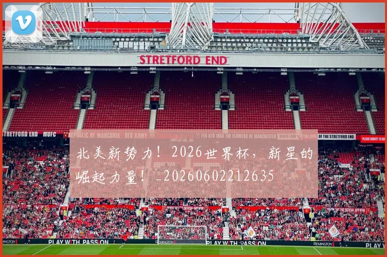 北美新势力！2026世界杯，新星的崛起力量！_20260602212635