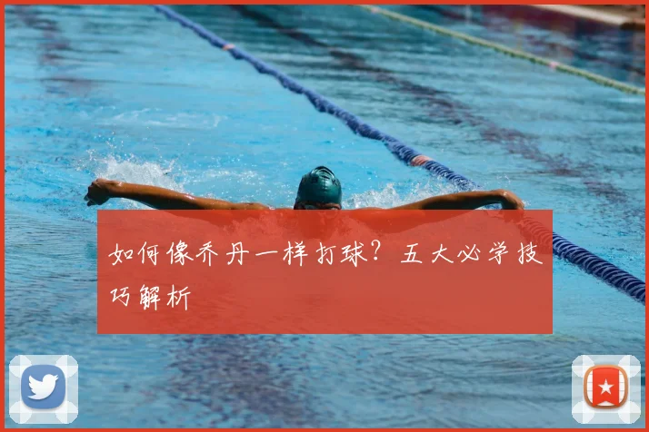 如何像乔丹一样打球？五大必学技巧解析