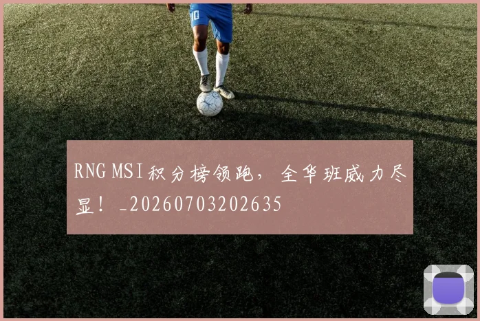 RNG MSI积分榜领跑，全华班威力尽显！_20260703202635