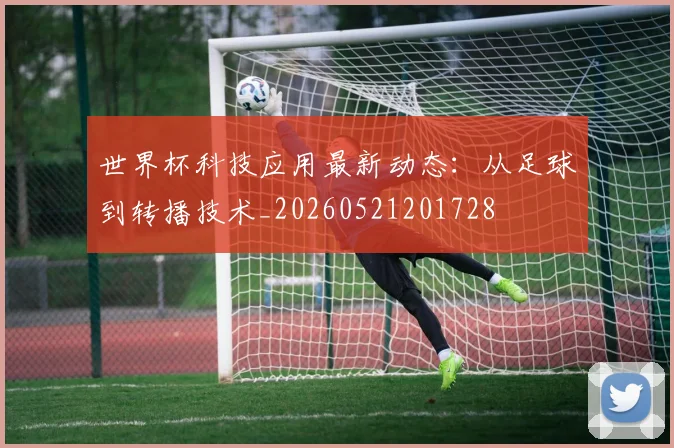 世界杯科技应用最新动态:从足球到转播技术_20260521201728