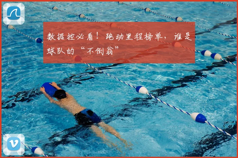 数据控必看!跑动里程榜单,谁是球队的“不倒翁”