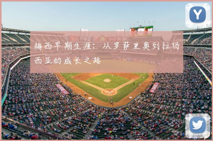 梅西早期生涯：从罗萨里奥到拉玛西亚的成长之路
