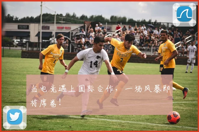 当电竞遇上国际合作，一场风暴即将席卷！