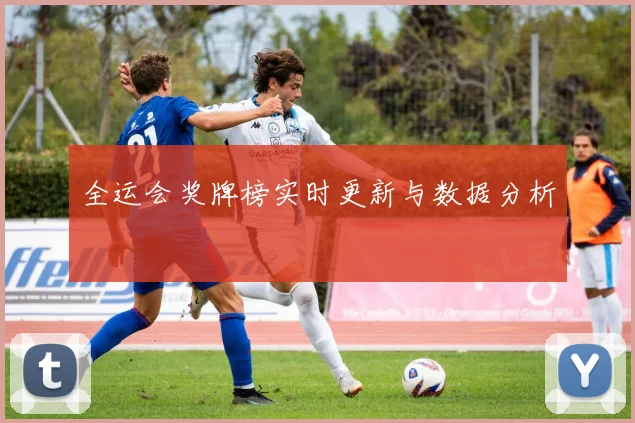 全运会奖牌榜实时更新与数据分析