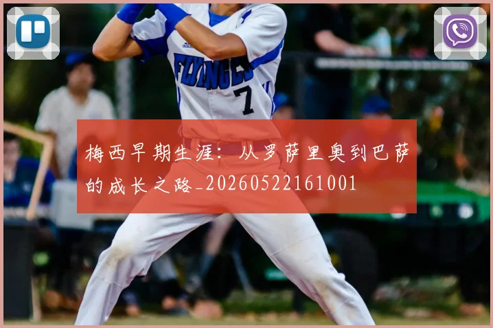 梅西早期生涯：从罗萨里奥到巴萨的成长之路_20260522161001