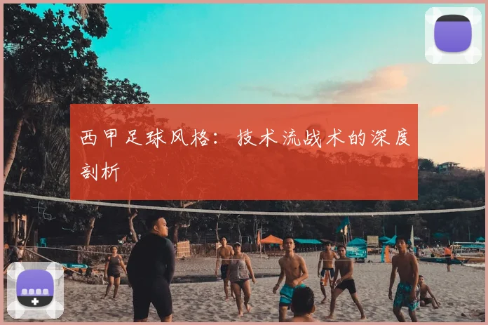 西甲足球风格：技术流战术的深度剖析