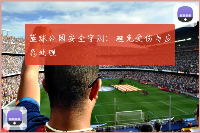 篮球公园安全守则：避免受伤与应急处理