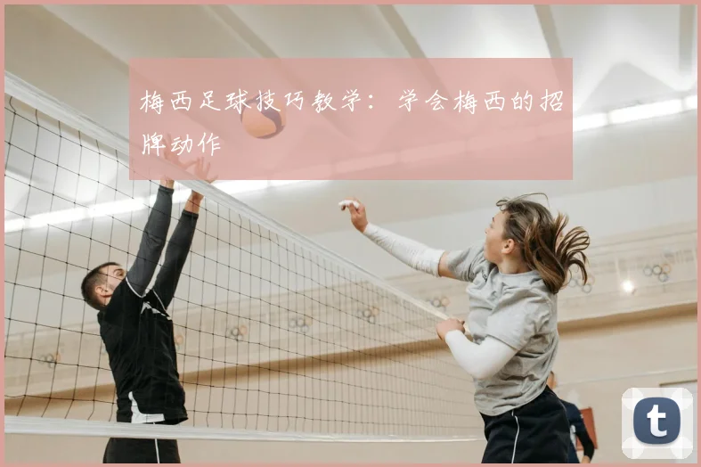 梅西足球技巧教学：学会梅西的招牌动作