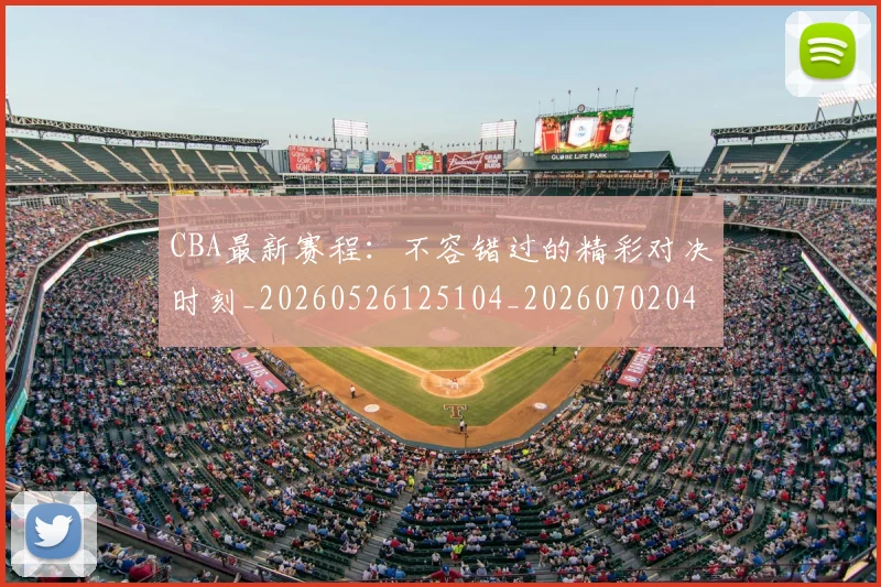 CBA最新赛程：不容错过的精彩对决时刻_20260526125104_20260702040247