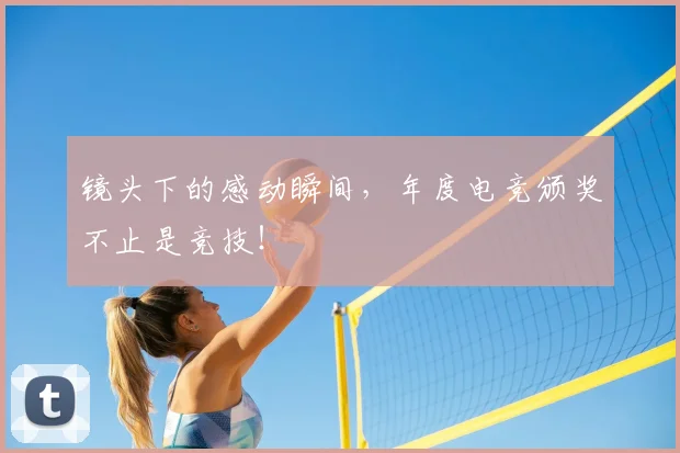 镜头下的感动瞬间，年度电竞颁奖不止是竞技！