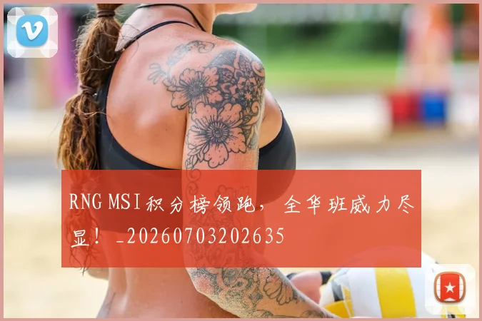 RNG MSI积分榜领跑，全华班威力尽显！_20260703202635